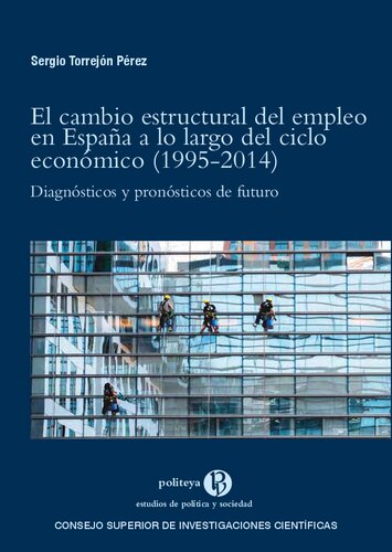 El cambio estructural del empleo en España a lo largo del ciclo económico (1995-2014) : diagnósticos y pronósticos de futuro (Politeya. Estudios de Política y Sociedad) (Spanish Edition)