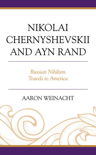 Nikolai Chernyshevskii and Ayn Rand: Russian Nihilism Travels to America (Politics, Literature, & Film)