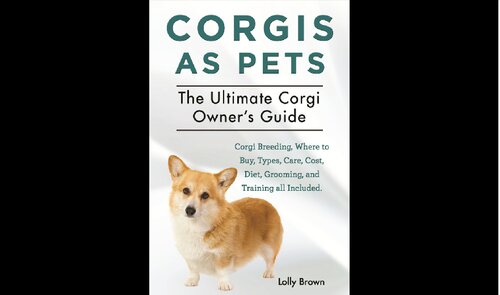 Corgis as Pets: Corgi Breeding, Where to Buy, Types, Care, Cost, Diet, Grooming, and Training all Included. The Ultimate Corgi Owner’s Guide