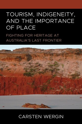 Tourism, Indigeneity, and the Importance of Place: Fighting for Heritage at Australia’s Last Frontier (The Anthropology of Tourism: Heritage, Mobility, and Society)
