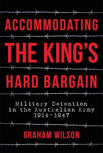 Accommodating the King's Hard Bargain: Military Detention in the Australian Army 1914 - 1947