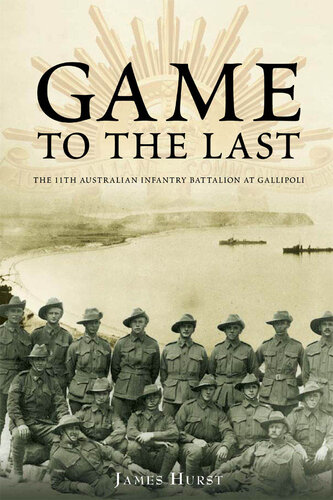 Game to the Last: 11th Australian Infantry Battalion at Gallipoli (Australian Army History)