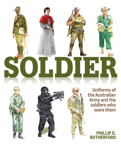 Soldier Uniforms of the Australian Army and the Soldiers Who Wore Them