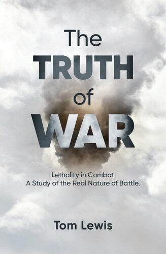 The Truth of War: Lethality in Combat, a Study of the Real Nature of Battle