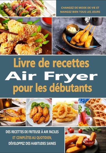 Livre de recettes Air Fryer pour les débutants: Des recettes de friteuse à air faciles et complètes au quotidien, développez des habitudes saines, changez ... mangez bien tous les jours