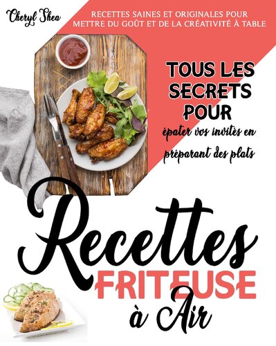 Recettes Friteuse à Air: Recettes Saines Et Originales Pour Mettre Du Goût Et De La Créativité À Table. Tous Les Secrets Pour Épater Vos Invités En Préparant Des Plats Délicieux