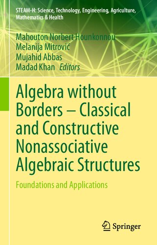 Algebra without Borders – Classical and Constructive Nonassociative Algebraic Structures: Foundations and Applications (STEAM-H: Science, Technology, Engineering, Agriculture, Mathematics & Health)