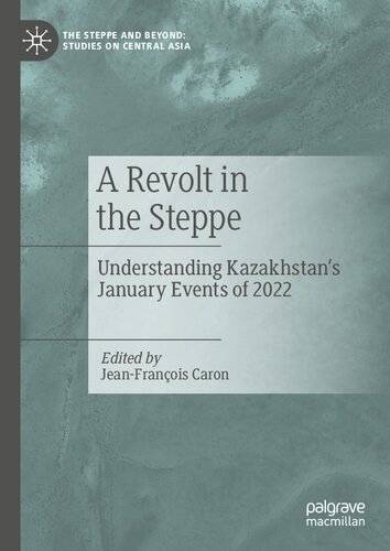 A Revolt in the Steppe: Understanding Kazakhstan’s January Events of 2022 (The Steppe and Beyond: Studies on Central Asia)