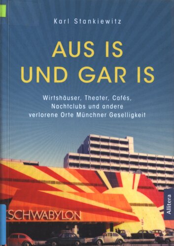 Aus is und gar is! : Wirtshäuser, Theater, Cafés, Salons und andere verlorene Orte Münchner Geselligkeit