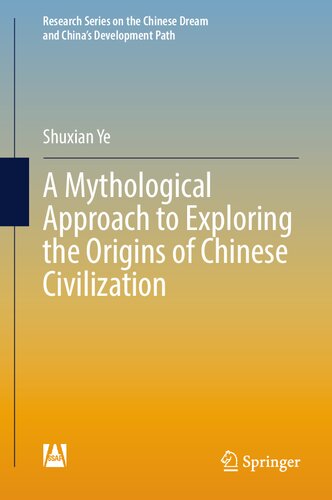 A Mythological Approach to Exploring the Origins of Chinese Civilization (Research Series on the Chinese Dream and China’s Development Path)