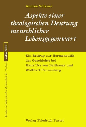 Aspekte einer theologischen Deutung menschlicher Lebensgegenwart: Ein Beitrag zur Hermeneutik der Geschichte bei Hans Urs von Balthasar und Wolfhart Pannenberg