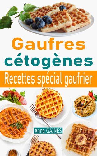 Gaufres cétogènes: 30 délicieuses recettes de gaufres à faible teneur en glucides adaptées aux personnes en régime cétogène ou régime low-carb ; Recettes ... (livre de cuisine cétogène)