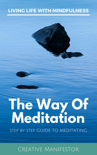 The Way Of Meditation: Step By Step Guide To Meditating: Mantra, Loving Kindness, Kundalini, Transcendental, Zazen, Trataka, Mindfulness, Vipassana, Guided Meditation