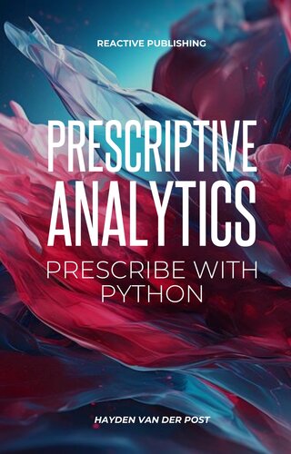 Prescriptive Analytics: Prescribe with Python: The Definitive Prescriptive Analytics Python Guide (The Analytics Trifecta Book 1)