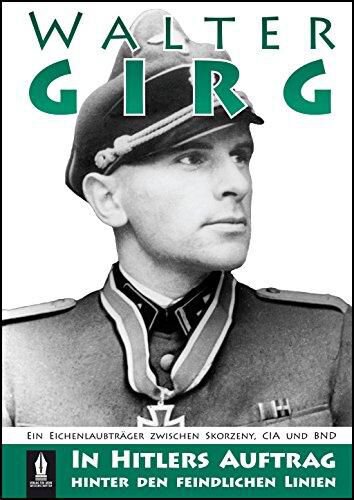 In Hitlers Auftrag hinter den feindlichen Linien. Walter Girg. Geheimeinsätze in der Uniform des Gegners. Ein Eichenlaubträger zwischen Skorzeny, CIA und BND