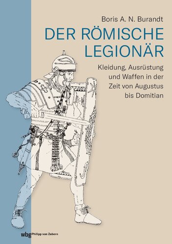 Der römische Legionär: Kleidung, Ausrüstung und Waffen in der Zeit von Augustus bis Domitian