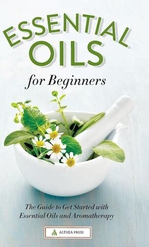 Essential Oils for Beginners: The Guide to Get Started with Essential Oils and Aromatherapy