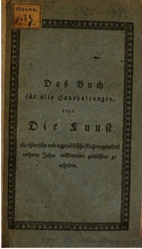Das Buch für alle Haushaltungen, oder: Die Kunst alle tierische und vegetabilische mehrere Jahre vollkommen genießbar zu halten