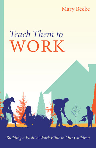 Teach Them to Work: Building a Positive Work Ethic in Our Children