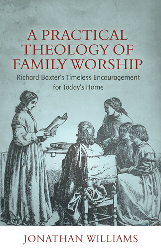 A Practical Theology of Family Worship: Richard Baxter's Timeless Encouragement for Today's Home