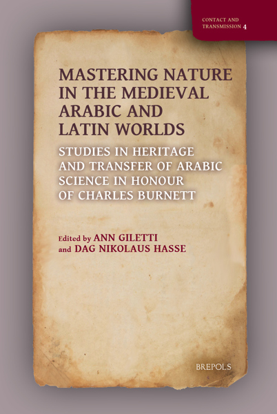 Mastering Nature in the Medieval Arabic and Latin Worlds: Studies in Heritage and Transfer of Arabic Science in Honour of Charles Burnett
