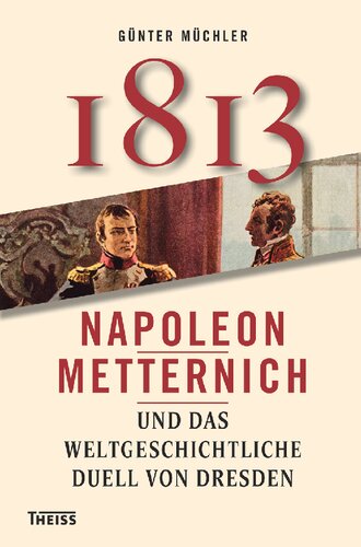 1813: Napoleon, Metternich und das weltgeschichtliche Duell von Dresden