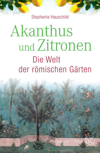 Akanthus und Zitronen: Die Welt der römischen Gärten
