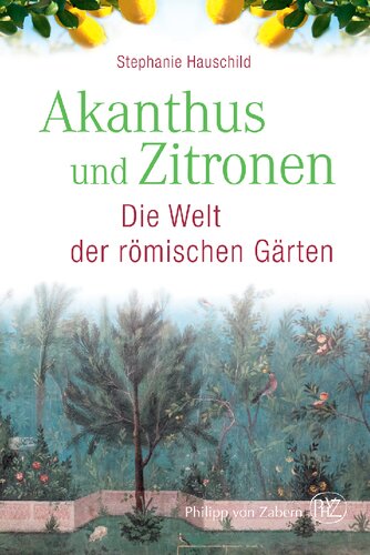 Akanthus und Zitronen: Die Welt der römischen Gärten