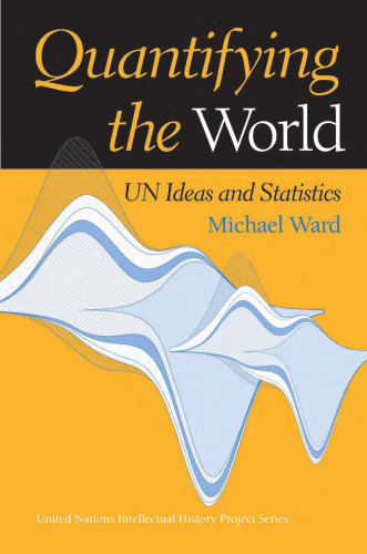 Quantifying the World: UN Ideas and Statistics (United Nations Intellectual History Project)