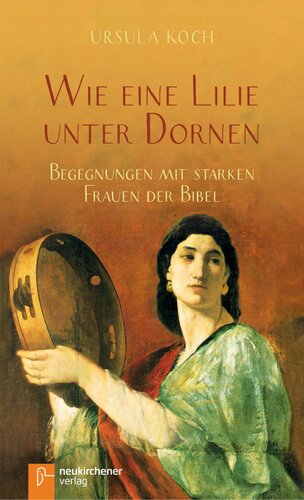 Wie eine Lilie unter Dornen: Begegnungen mit starken Frauen der Bibel