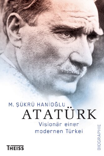 Atatürk: Visionär einer modernen Türkei. Biographie