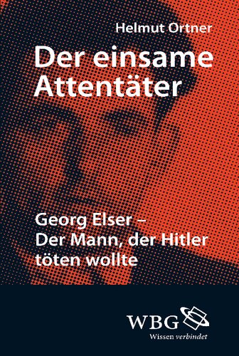 Der einsame Attentäter: Georg Elser - Der Mann, der Hitler töten wollte
