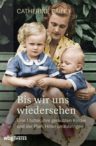 Bis wir uns wiedersehen: Eine Mutter, ihre geraubten Kinder und der Plan, Hitler umzubringen