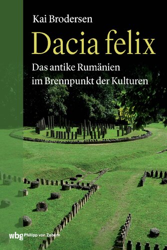 Dacia Felix: Das antike Rumänien im Brennpunkt der Kulturen