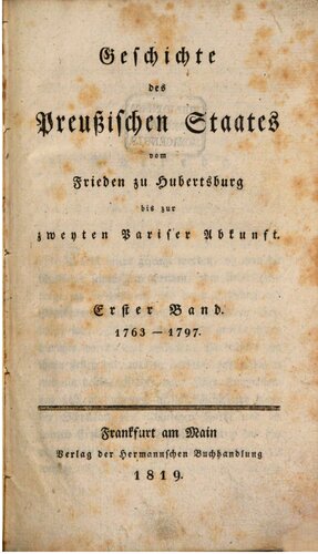 Geschichte des Preußischen Staates vom Frieden zu Hubertusburg bis zur zweiten Pariser Abkunft / 1763 - 1797