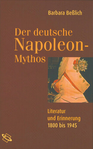 Der deutsche Napoleon-Mythos: Literatur und Erinnerung 1800-1945
