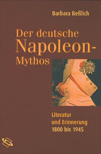Der deutsche Napoleon-Mythos: Literatur und Erinnerung 1800-1945
