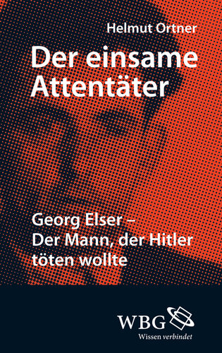 Der einsame Attentäter: Georg Elser - Der Mann, der Hitler töten wollte