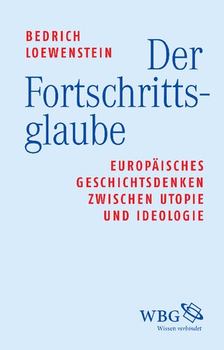 Der Fortschrittsglaube: Europäisches Geschichtsdenken zwischen Utopie und Ideologie