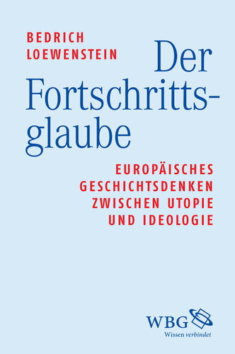 Der Fortschrittsglaube: Europäisches Geschichtsdenken zwischen Utopie und Ideologie