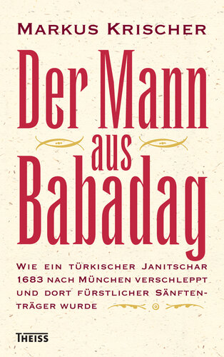 Der Mann aus Babadag: Wie ein türkischer Janitschar 1683 nach München verschleppt und dort fürstlicher Sänftenträger wurde