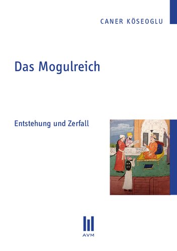 Das Mogulreich: Entstehung und Zerfall
