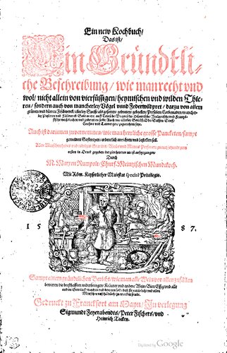 Ein new Kochbuch, Das ist: Ein Gründtliche Beschreibung, wie man recht und wol, nicht allein von vierfüssigen, heymischen unnd wilden Thieren, sondern auch von mancherley Vögel unnd Federwildpret... allerlei Speiss, als gesotten, gebraten, gebacken... kochen und zubereiten solle
