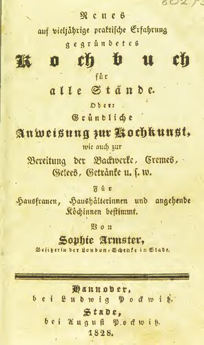 Neues auf vieljährige praktische Erfahrung gegründetes Kochbuch, oder: Gründliche Anweisung zum Kochen und Braten, zur Bereitung der Backwerke, Cremes, Gelees, Getränke u.s.w. und alle Arten Früchte einzumachen. Für Hausfrauen, Haushälterinnen und angehende Köchinnen bestimmt