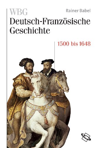 WBG Deutsch-Französische Geschichte / Deutschland und Frankreich im Zeichen der habsburgischen Universalmonarchie 1500 bis 1648: Herausgegeben:Gersmann, Gudrun; Werner, Michael, Herausgegeben:Deutsches Historisches Institut, Paris; Paravicini, Werner; Werner, Michael