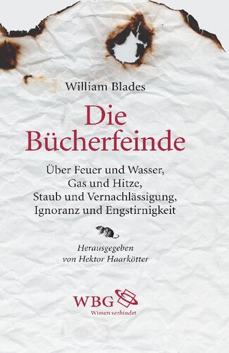 Die Bücherfeinde: Über Feuer und Wasser, Gas und Hitze, Staub und Vernachlässigung, Ignoranz und Engstirnigkeit
