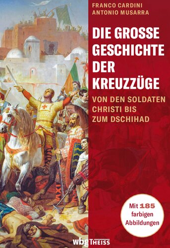 Die große Geschichte der Kreuzzüge: Von den Soldaten Christi bis zum Dschihad