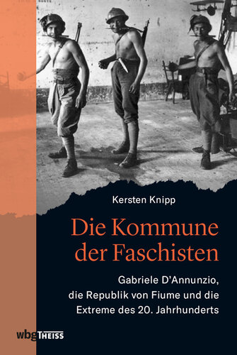 Die Kommune der Faschisten: Gabriele D'Annunzio, die Republik von Fiume und die Extreme des 20. Jahrhunderts
