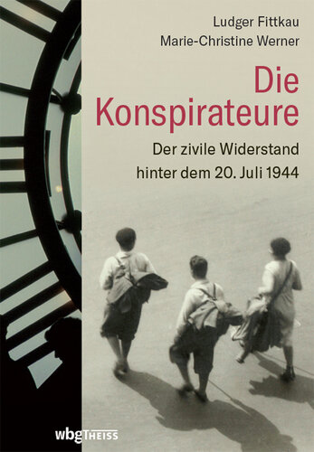 Die Konspirateure: Der zivile Widerstand hinter dem 20. Juli 1944