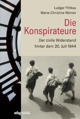 Die Konspirateure: Der zivile Widerstand hinter dem 20. Juli 1944